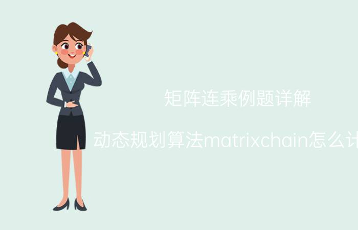 矩阵连乘例题详解 动态规划算法matrixchain怎么计算？